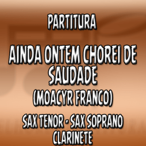 Ainda Ontem Chorei de Saudade (Moacyr Franco) – Sax Tenor-Soprano-Clarinete (Bb)