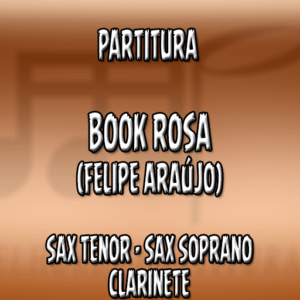Book Rosa (Felipe Araújo) – Sax Tenor-Soprano-Clarinete (Bb)