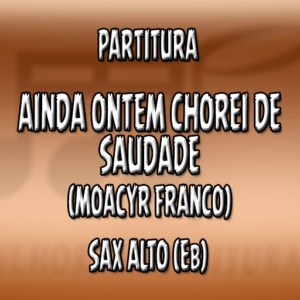 Ainda Ontem Chorei de Saudade (Moacyr Franco) – Sax Alto (Eb)
