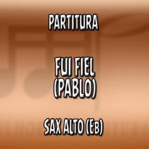 Fui Fiel (Pablo) – Sax Alto (Eb)