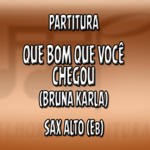 Que Bom Que Você Chegou (Bruna Karla) - Sax Alto (Eb)