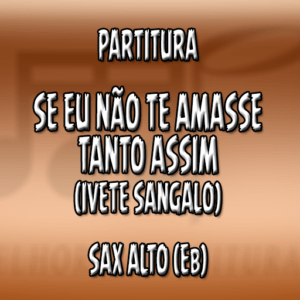 Se Eu Não Te Amasse Tanto Assim (Ivete Sangalo) – Sax Alto (Eb)