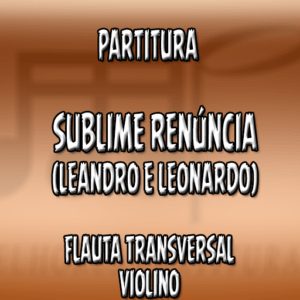Sublime Renúncia (Leandro e Leonardo) - Flauta-Violino (C)