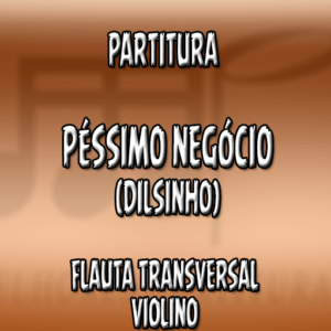 Péssimo Negócio (Dilsinho) – Flauta-Violino (C)