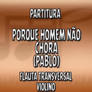 Porque Homem Não Chora (Pablo) – Flauta-Violino (C)