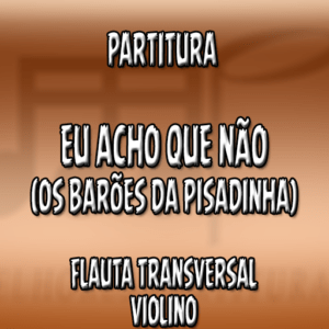 Eu Acho Que Não (Os Barões da Pisadinha) – Flauta-Violino (C)