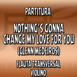 Nothing’s Gonna Change My Love For You (Glenn Medeiros) - Flauta-Violino (C)