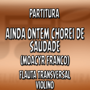 Ainda Ontem Chorei de Saudade (Moacyr Franco) – Flauta-Violino (C)