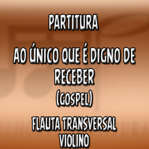 Ao Único Que É Digno de Receber – Flauta-Violino (C)