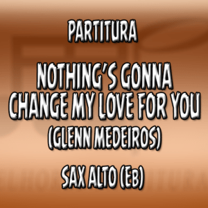 Nothing’s Gonna Change My Love For You (Glenn Medeiros ) - Sax Alto (Eb)