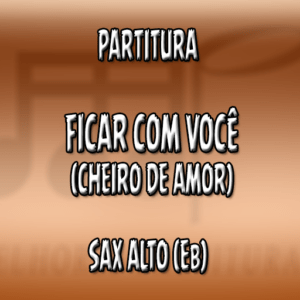 Ficar com Você (Cheiro de Amor) – Sax Alto (Eb)
