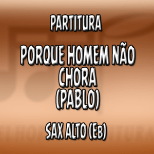 Porque Homem Não Chora (Pablo) – Sax Alto (Eb)