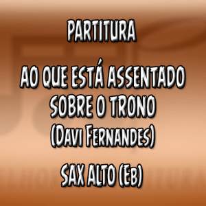 Ao Que Está Assentado Sobre o Trono (Davi Fernandes) – Sax Alto (Eb)