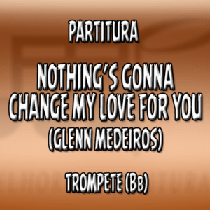 Nothing’s Gonna Change My Love For You (Glenn Medeiros) - Trompete (Bb)