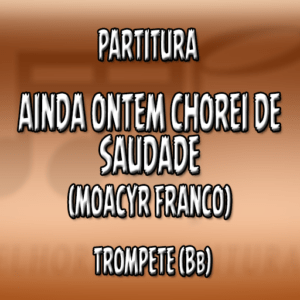 Ainda Ontem Chorei de Saudade (Moacyr Franco) – Trompete (Bb)