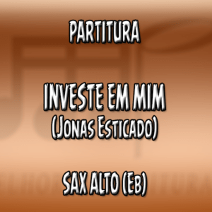 Investe em Mim (Jonas Esticado) - Sax Alto (Eb)