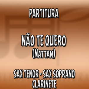 Não Te Quero (Nattan) – Sax Tenor-Soprano-Clarinete (Bb)