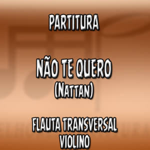 Não Te Quero (Nattan) – Flauta-Violino (C)