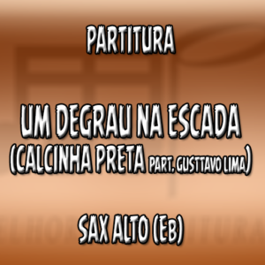 Um Degrau na Escada (Calcinha Preta Part. Gusttavo Lima) – Sax Alto (Eb)