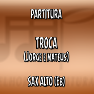 Troca (Jorge & Mateus) - Sax Alto (Eb)