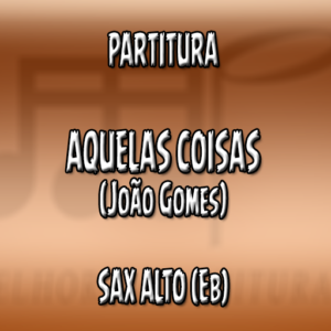 Aquelas Coisas (João Gomes) – Sax Alto (Eb)