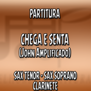Chega e Senta (John Amplificado) – Sax Tenor-Soprano-Clarinete (Bb)